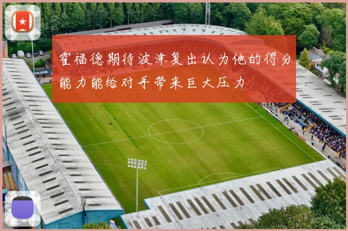 霍福德期待波津复出认为他的得分能力能给对手带来巨大压力
