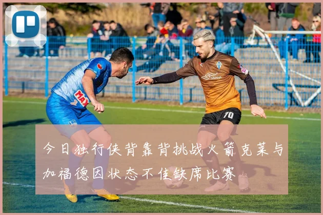 今日独行侠背靠背挑战火箭克莱与加福德因状态不佳缺席比赛