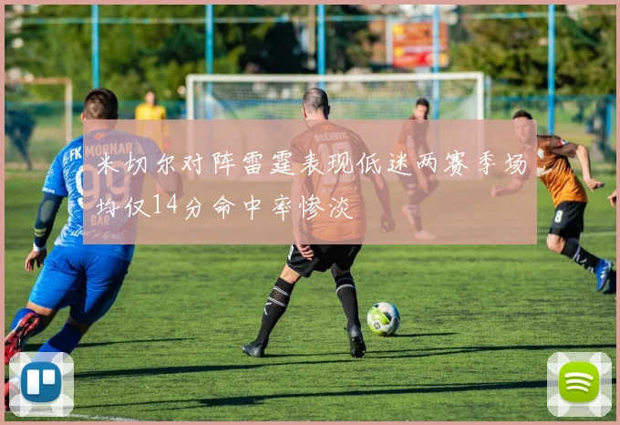 米切尔对阵雷霆表现低迷两赛季场均仅14分命中率惨淡