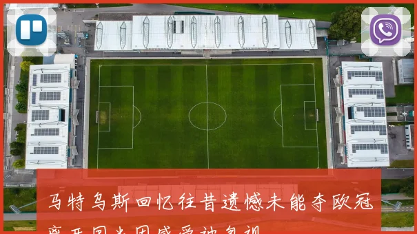 马特乌斯回忆往昔遗憾未能夺欧冠离开国米因感受被忽视