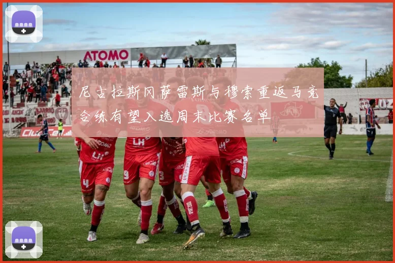 尼古拉斯冈萨雷斯与穆索重返马竞合练有望入选周末比赛名单