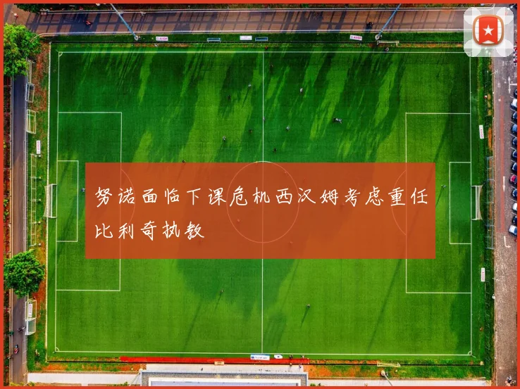 努诺面临下课危机西汉姆考虑重任比利奇执教