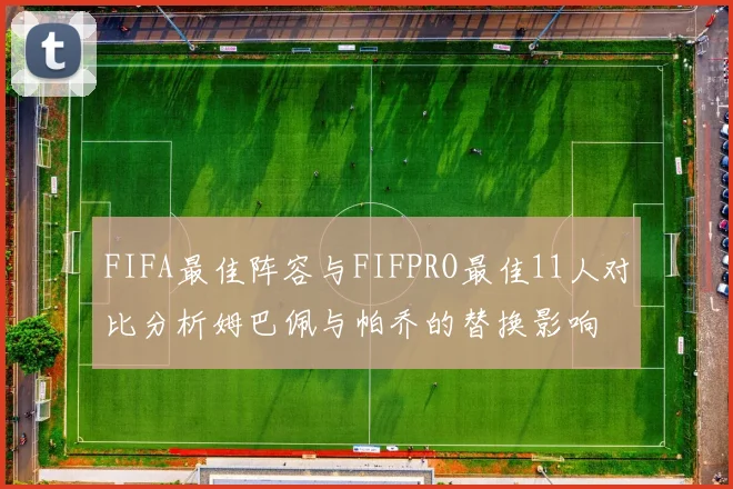 FIFA最佳阵容与FIFPRO最佳11人对比分析姆巴佩与帕乔的替换影响