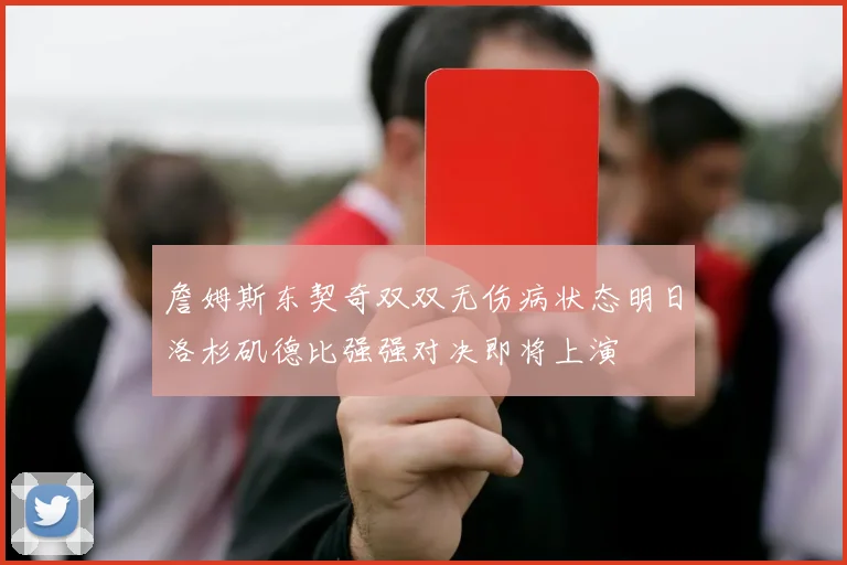 詹姆斯东契奇双双无伤病状态明日洛杉矶德比强强对决即将上演